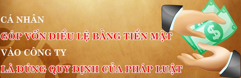 GÓP VỐN ĐIỀU LỆ BẰNG TIỀN MẶT CÓ ĐÚNG LUẬT HAY KHÔNG?