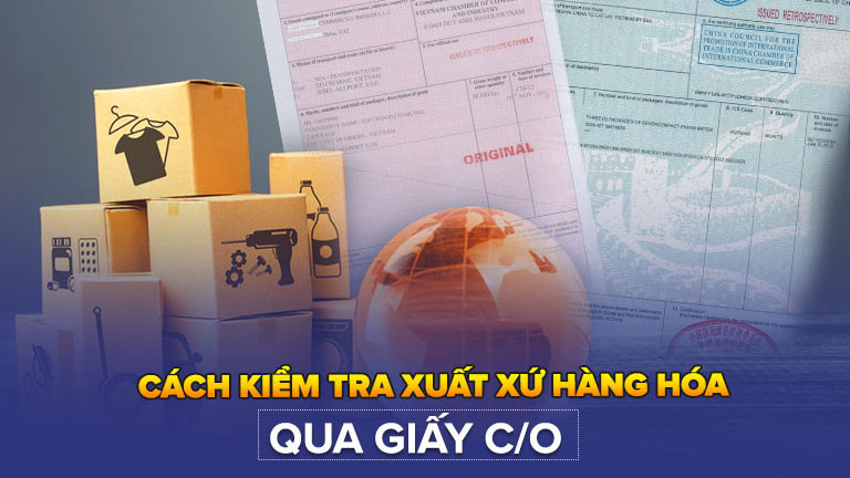 Hướng dẫn kiểm tra xuất xứ hàng hóa qua giấy C/O