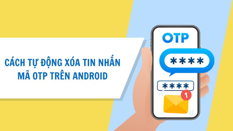 Cách thiết lập tự động xóa tin nhắn mã OTP trên Android